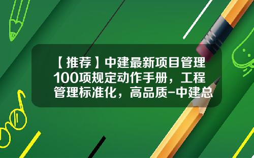 【推荐】中建最新项目管理100项规定动作手册，工程管理标准化，高品质-中建总公司八项规定