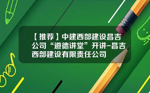 【推荐】中建西部建设昌吉公司“道德讲堂”开讲-昌吉西部建设有限责任公司