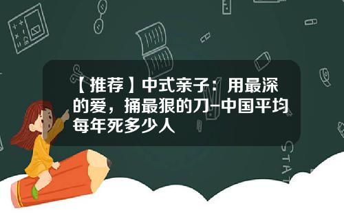 【推荐】中式亲子：用最深的爱，捅最狠的刀-中国平均每年死多少人