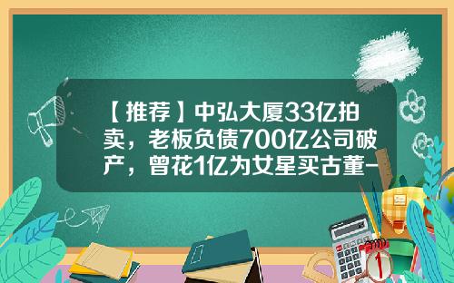 【推荐】中弘大厦33亿拍卖，老板负债700亿公司破产，曾花1亿为女星买古董-三亚市半山半岛公司董事会成员