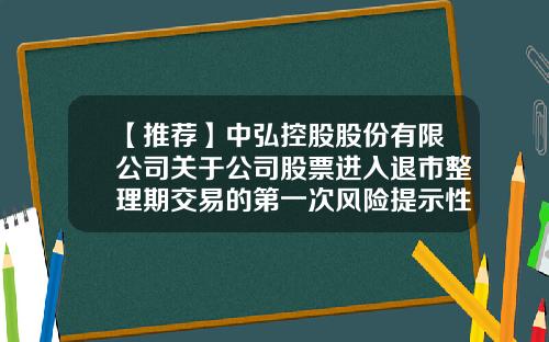 【推荐】中弘控股股份有限公司关于公司股票进入退市整理期交易的第一次风险提示性公告-中弘控股股份有限公司