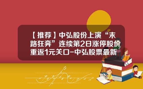 【推荐】中弘股份上演“末路狂奔”连续第2日涨停股价重返1元关口-中弘股票最新资讯