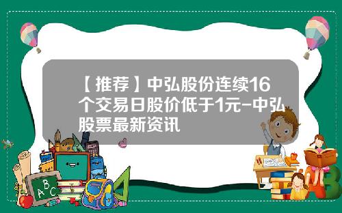 【推荐】中弘股份连续16个交易日股价低于1元-中弘股票最新资讯