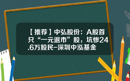 【推荐】中弘股份：A股首只“一元退市”股，坑惨24.6万股民-深圳中泓基金