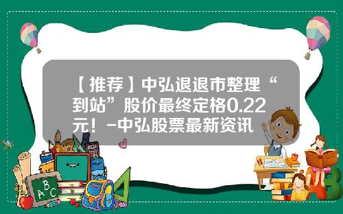 【推荐】中弘退退市整理“到站”股价最终定格0.22元！-中弘股票最新资讯
