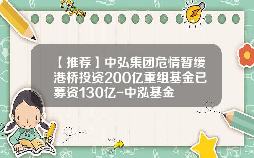 【推荐】中弘集团危情暂缓港桥投资200亿重组基金已募资130亿-中泓基金