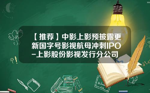 【推荐】中影上影预披露更新国字号影视航母冲刺IPO-上影股份影视发行分公司