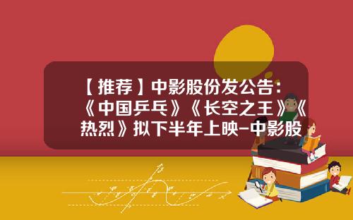【推荐】中影股份发公告：《中国乒乓》《长空之王》《热烈》拟下半年上映-中影股份公司