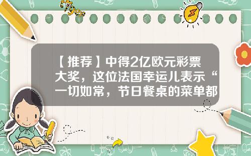 【推荐】中得2亿欧元彩票大奖，这位法国幸运儿表示“一切如常，节日餐桌的菜单都不会改变”-外国人彩票中奖多少亿