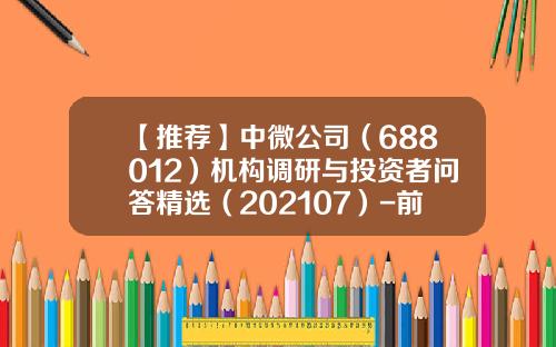 【推荐】中微公司（688012）机构调研与投资者问答精选（202107）-前海合正基金