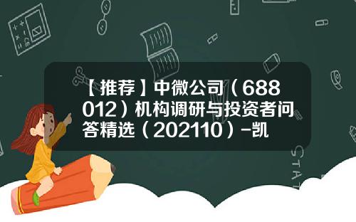 【推荐】中微公司（688012）机构调研与投资者问答精选（202110）-凯金信股票多少钱一股