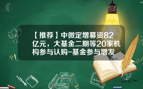 【推荐】中微定增募资82亿元，大基金二期等20家机构参与认购-基金参与增发