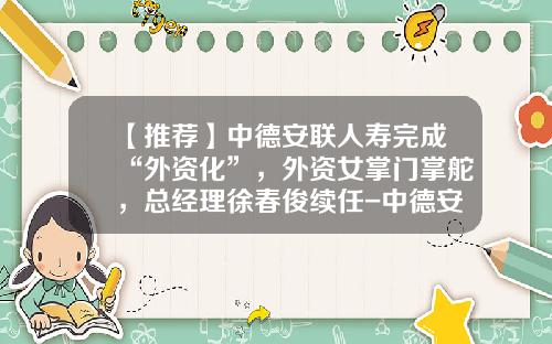 【推荐】中德安联人寿完成“外资化”，外资女掌门掌舵，总经理徐春俊续任-中德安联四川分公司