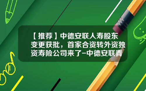 【推荐】中德安联人寿股东变更获批，首家合资转外资独资寿险公司来了-中德安联青岛分公司