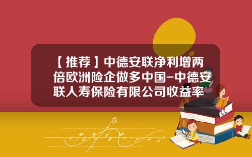 【推荐】中德安联净利增两倍欧洲险企做多中国-中德安联人寿保险有限公司收益率