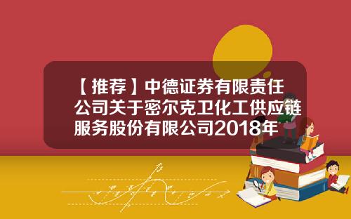 【推荐】中德证券有限责任公司关于密尔克卫化工供应链服务股份有限公司2018年持续督导工作现场检查报告-中德证券有限责任公司