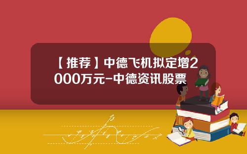 【推荐】中德飞机拟定增2000万元-中德资讯股票