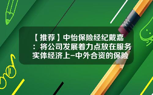 【推荐】中怡保险经纪戴嘉：将公司发展着力点放在服务实体经济上-中外合资的保险公司