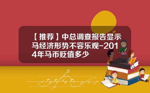 【推荐】中总调查报告显示马经济形势不容乐观-2014年马币贬值多少