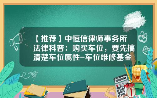 【推荐】中恒信律师事务所法律科普：购买车位，要先搞清楚车位属性-车位维修基金怎么算