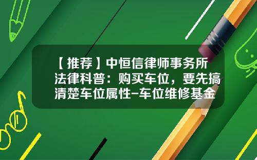 【推荐】中恒信律师事务所法律科普：购买车位，要先搞清楚车位属性-车位维修基金