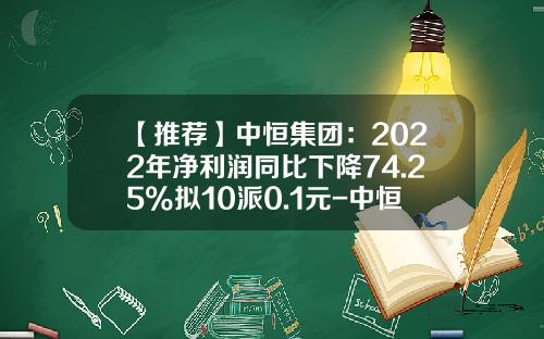 【推荐】中恒集团：2022年净利润同比下降74.25%拟10派0.1元-中恒集团结石通多少钱
