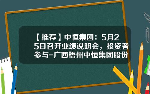 【推荐】中恒集团：5月25日召开业绩说明会，投资者参与-广西梧州中恒集团股份有限公司