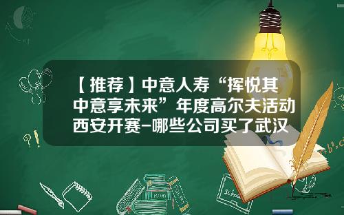 【推荐】中意人寿“挥悦其中意享未来”年度高尔夫活动西安开赛-哪些公司买了武汉中意人寿团险