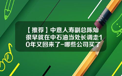 【推荐】中意人寿副总陈灿很早就在中石油当处长调走10年又回来了-哪些公司买了武汉中意人寿团险