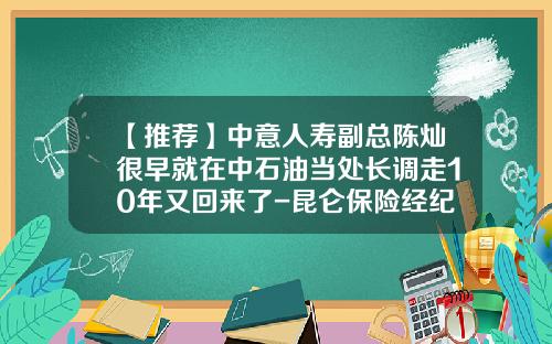 【推荐】中意人寿副总陈灿很早就在中石油当处长调走10年又回来了-昆仑保险经纪公司