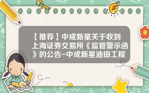 【推荐】中成新星关于收到上海证券交易所《监管警示函》的公告-中成新星油田工程技术服务股份有限公司