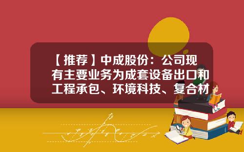 【推荐】中成股份：公司现有主要业务为成套设备出口和工程承包、环境科技、复合材料生产-中成系上市公司