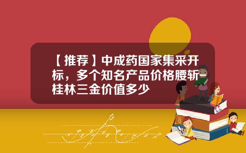 【推荐】中成药国家集采开标，多个知名产品价格腰斩-桂林三金价值多少
