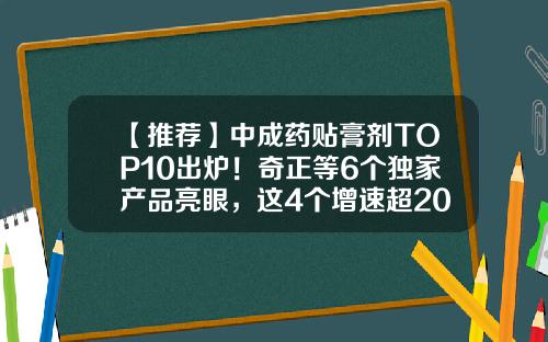 【推荐】中成药贴膏剂TOP10出炉！奇正等6个独家产品亮眼，这4个增速超20%-奇正藏药消痛贴膏一帖多少钱