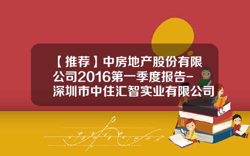 【推荐】中房地产股份有限公司2016第一季度报告-深圳市中住汇智实业有限公司
