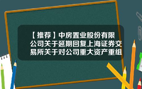 【推荐】中房置业股份有限公司关于延期回复上海证券交易所关于对公司重大资产重组草案审核意见函的公告-上海中房置业有限公司