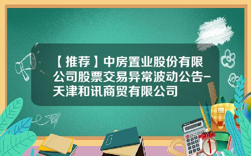 【推荐】中房置业股份有限公司股票交易异常波动公告-天津和讯商贸有限公司