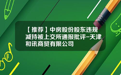 【推荐】中房股份股东违规减持被上交所通报批评-天津和讯商贸有限公司