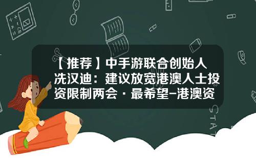 【推荐】中手游联合创始人冼汉迪：建议放宽港澳人士投资限制两会·最希望-港澳资讯股票软件代理