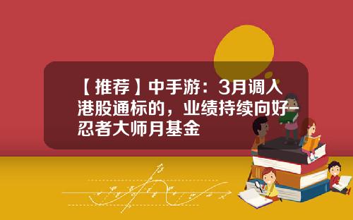 【推荐】中手游：3月调入港股通标的，业绩持续向好-忍者大师月基金