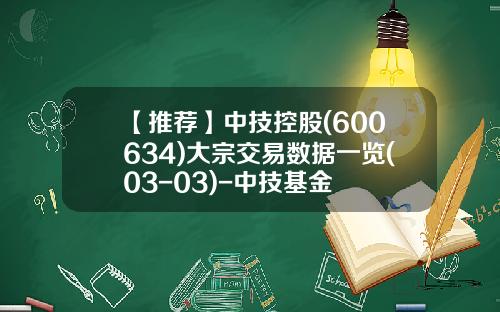 【推荐】中技控股(600634)大宗交易数据一览(03-03)-中技基金