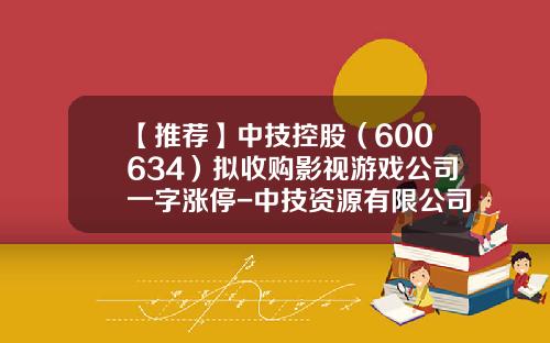 【推荐】中技控股（600634）拟收购影视游戏公司一字涨停-中技资源有限公司股票