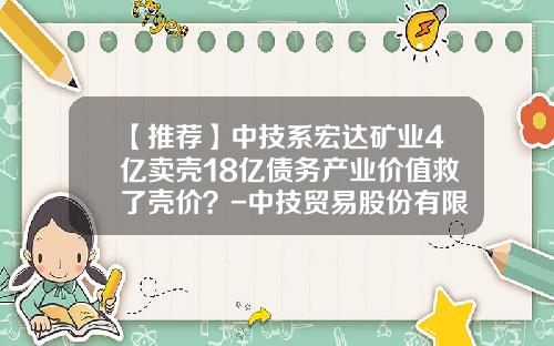 【推荐】中技系宏达矿业4亿卖壳18亿债务产业价值救了壳价？-中技贸易股份有限公司