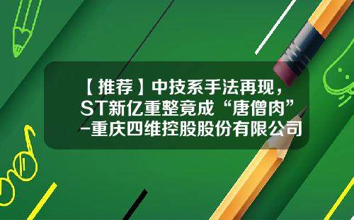【推荐】中技系手法再现，ST新亿重整竟成“唐僧肉”-重庆四维控股股份有限公司