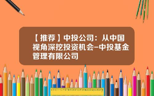 【推荐】中投公司：从中国视角深挖投资机会-中投基金管理有限公司
