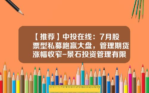 【推荐】中投在线：7月股票型私募跑赢大盘，管理期货涨幅收窄-景石投资管理有限公司