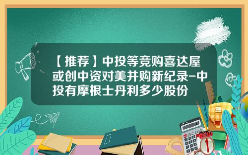 【推荐】中投等竞购喜达屋或创中资对美并购新纪录-中投有摩根士丹利多少股份