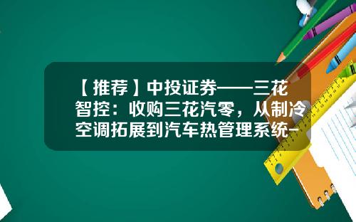 【推荐】中投证券——三花智控：收购三花汽零，从制冷空调拓展到汽车热管理系统-浙江三花汽车零部件有限公司怎么样