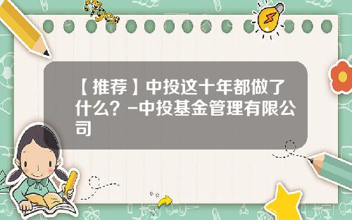 【推荐】中投这十年都做了什么？-中投基金管理有限公司