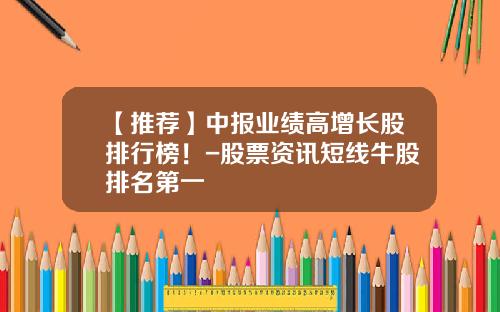 【推荐】中报业绩高增长股排行榜！-股票资讯短线牛股排名第一